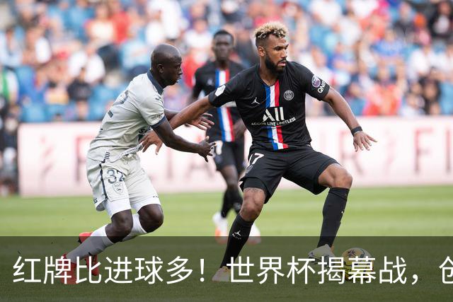 红牌比进球多！世界杯揭幕战，创多项纪录